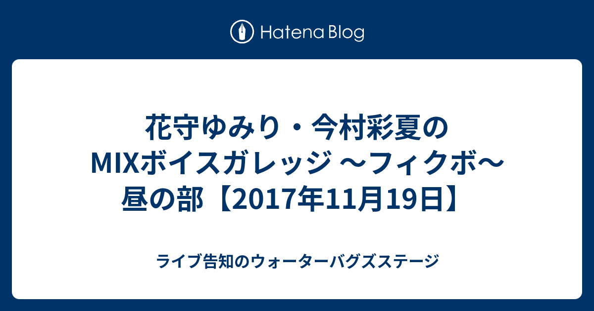 花守ゆみり 今村彩夏のmixボイスガレッジ フィクボ 昼の部 17年11月19日 ライブ告知のウォーターバグズステージ