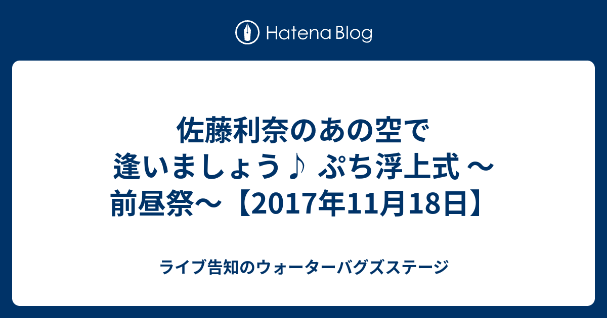 佐藤利奈のあの空で逢いましょう ぷち浮上式 前昼祭 17年11月18日 ライブ告知のウォーターバグズステージ