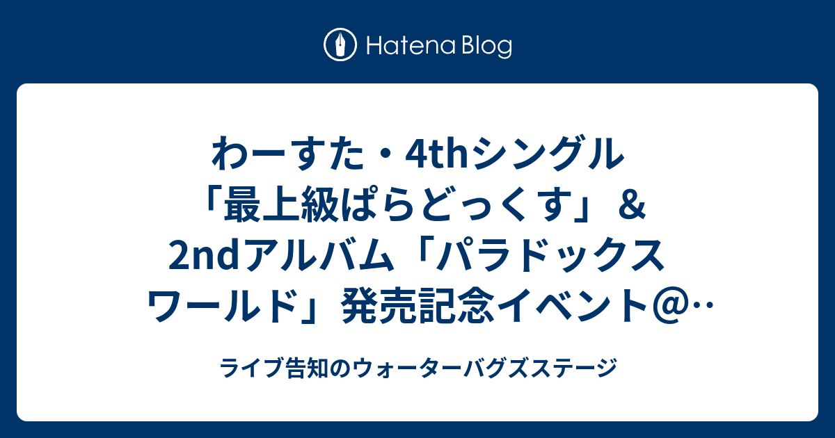 わーすた 4thシングル 最上級ぱらどっくす 2ndアルバム パラドックス ワールド 発売記念イベント Hmv三宮vivre 1部 17年11月26日 ライブ告知のウォーターバグズステージ