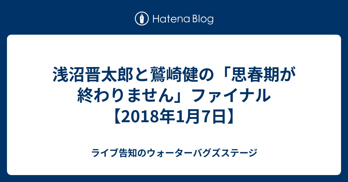 浅沼晋太郎と鷲崎健の 思春期が終わりません ファイナル 18年1月7日 ライブ告知のウォーターバグズステージ