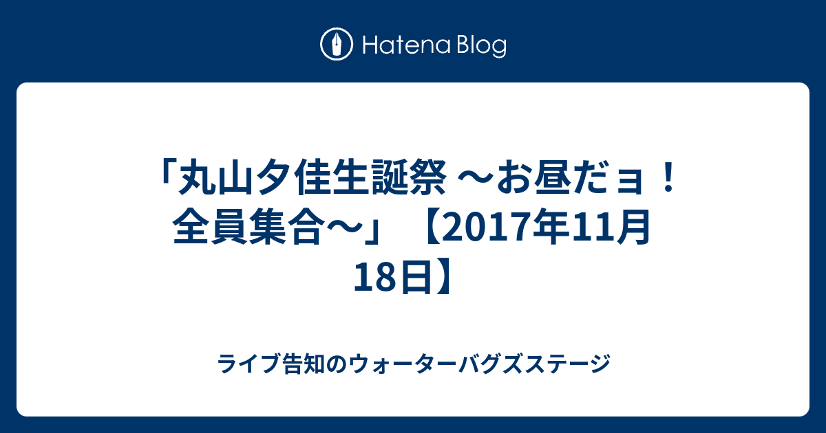 丸山夕佳生誕祭 お昼だョ 全員集合 17年11月18日 ライブ告知のウォーターバグズステージ