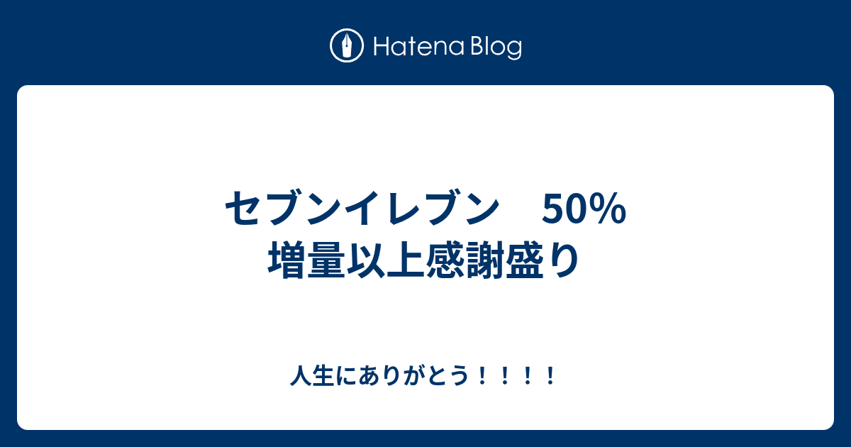 セブンイレブン 50％増量以上感謝盛り - 人生にありがとう！！！！