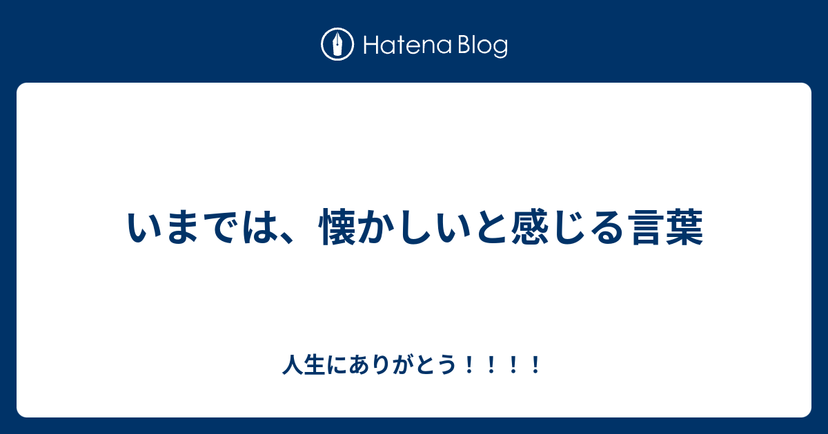 いまでは、懐かしいと感じる言葉 - 人生にありがとう！！！！