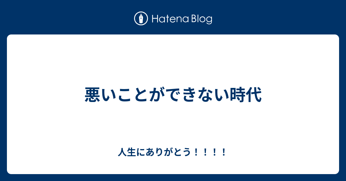 悪いことができない時代 人生にありがとう！！！！