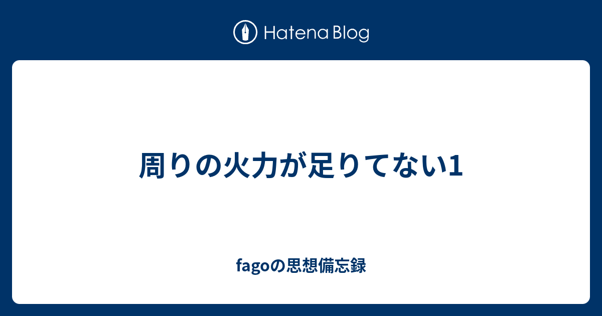 周りの火力が足りてない1 Fagoの思想備忘録