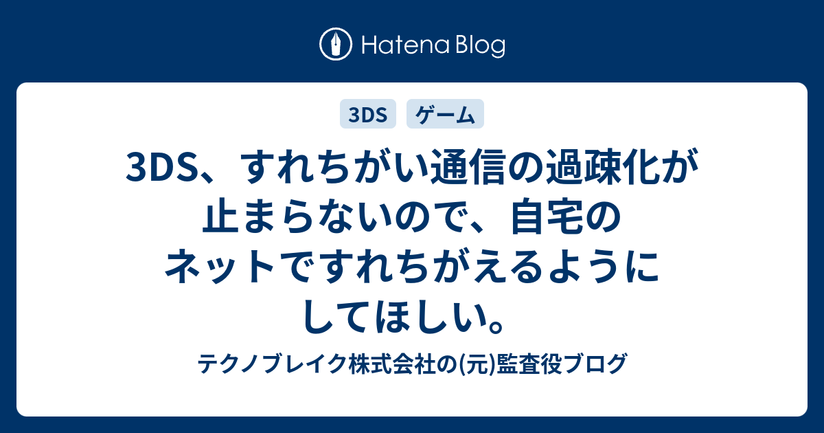 3ds すれちがい通信の過疎化が止まらないので 自宅のネットですれちがえるようにしてほしい テクノブレイク株式会社の 元 監査役ブログ