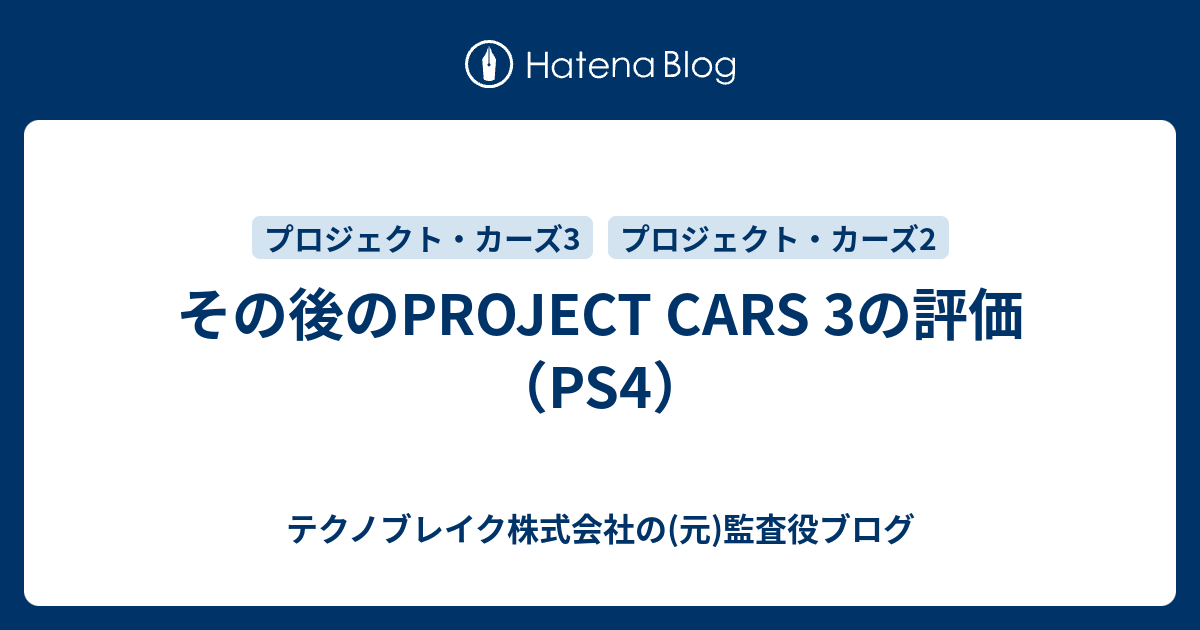 その後のproject Cars 3の評価 Ps4 テクノブレイク株式会社の 元 監査役ブログ