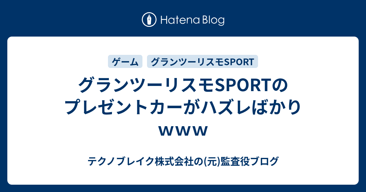 グランツーリスモsportのプレゼントカーがハズレばかりｗｗｗ テクノブレイク株式会社の 元 監査役ブログ