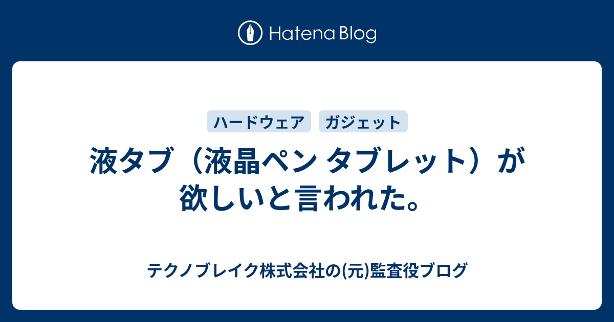 液タブ 液晶ペン タブレット が欲しいと言われた テクノブレイク株式会社の 元 監査役ブログ