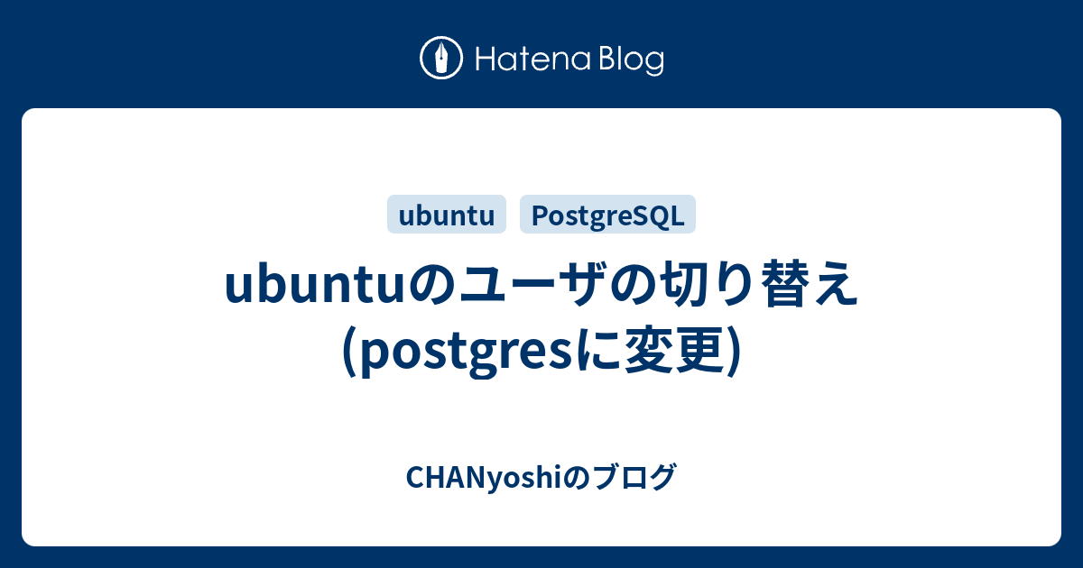 ubuntuのユーザの切り替え(postgresに変更) CHANyoshiのブログ