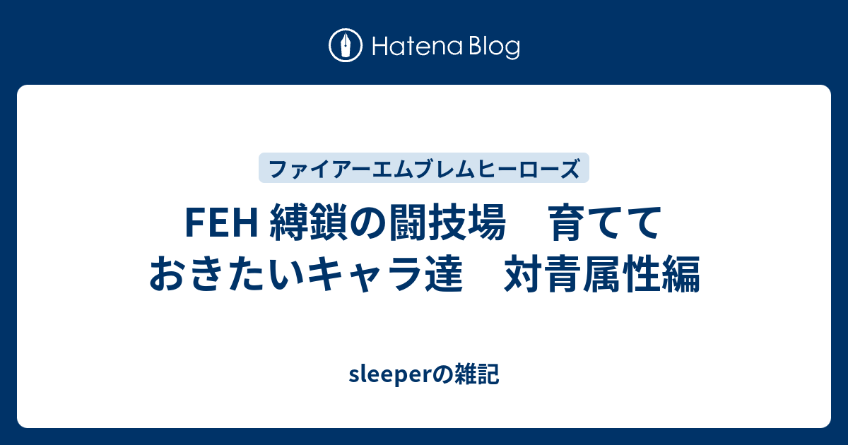 Feh 縛鎖の闘技場 育てておきたいキャラ達 対青属性編 Sleeperの雑記