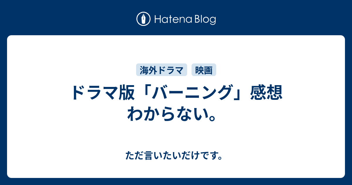 ドラマ版 バーニング 感想 わからない ただ言いたいだけです