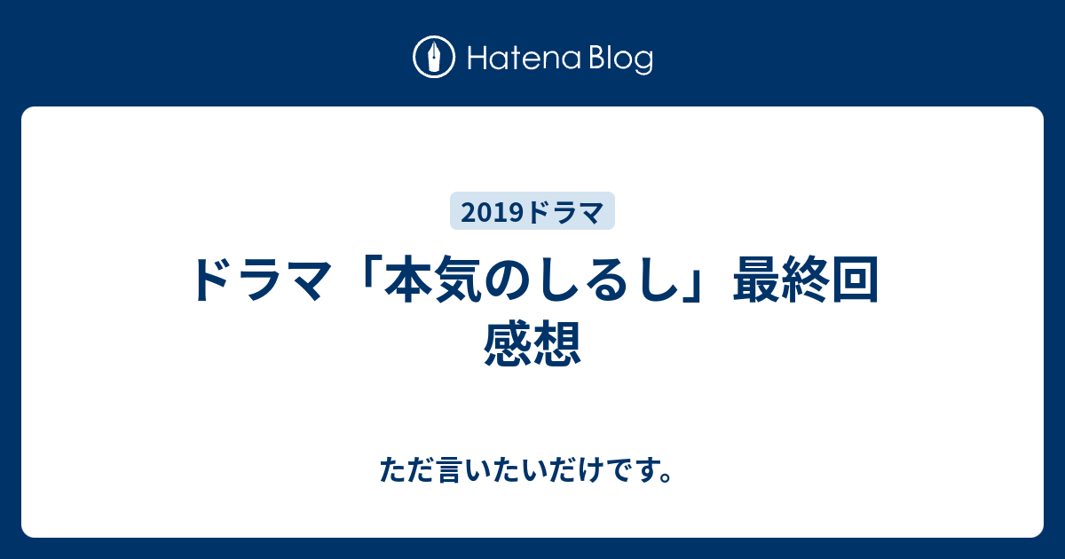 ドラマ 本気のしるし 最終回 感想 ただ言いたいだけです