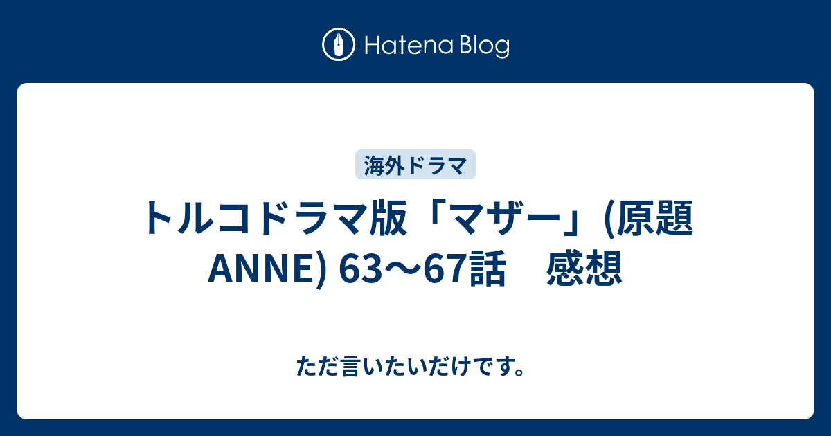 トルコドラマ版 マザー 原題anne 63 67話 感想 ただ言いたいだけです