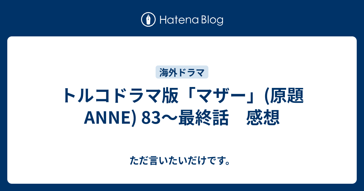 トルコドラマ版 マザー 原題anne 最終話 感想 ただ言いたいだけです