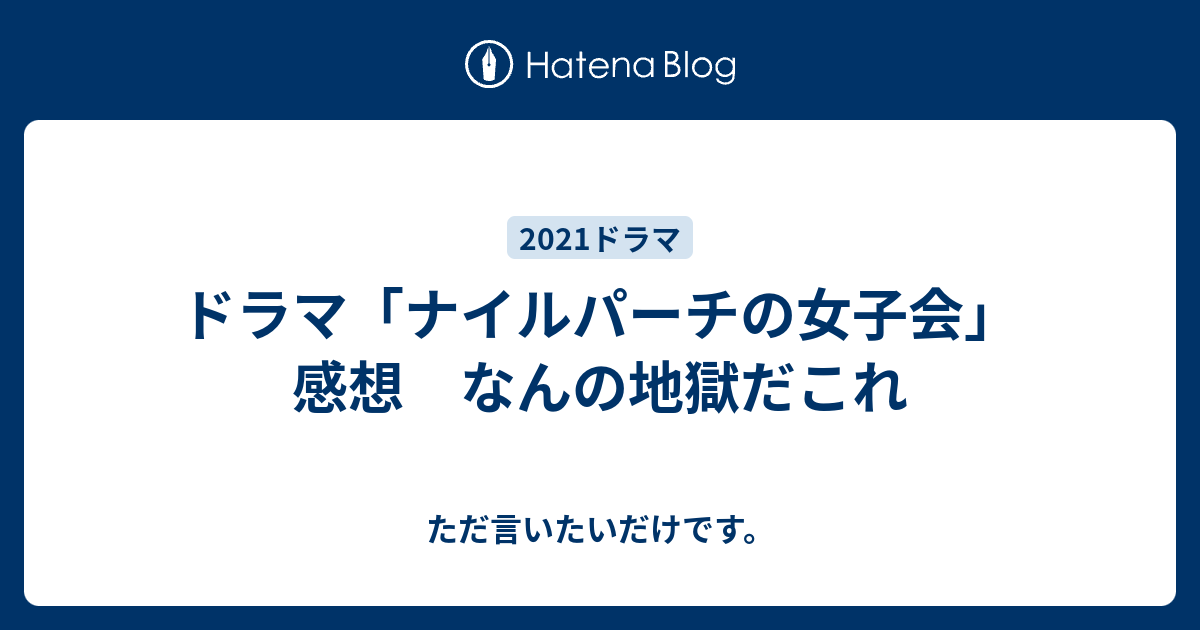 ドラマ ナイルパーチの女子会 感想 なんの地獄だこれ ただ言いたいだけです