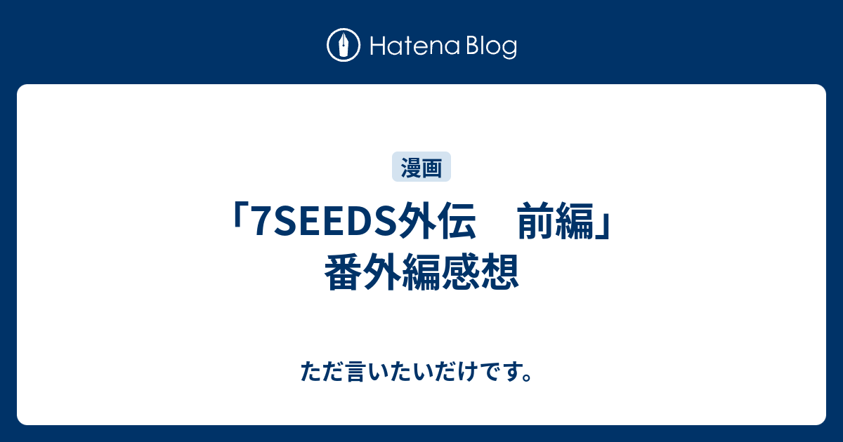 7seeds外伝 前編 番外編感想 ただ言いたいだけです