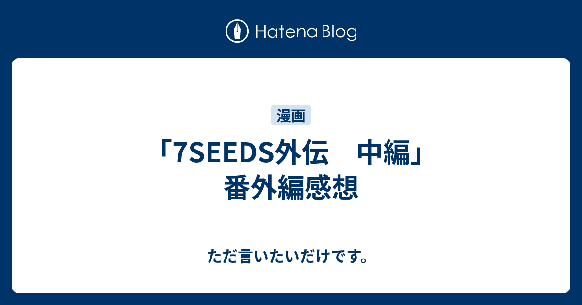 7seeds外伝 中編 番外編感想 ただ言いたいだけです