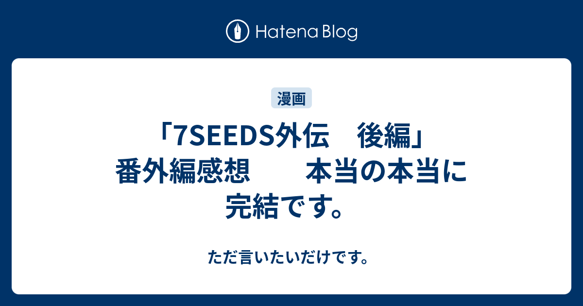 7seeds外伝 後編 番外編感想 本当の本当に完結です ただ言いたいだけです