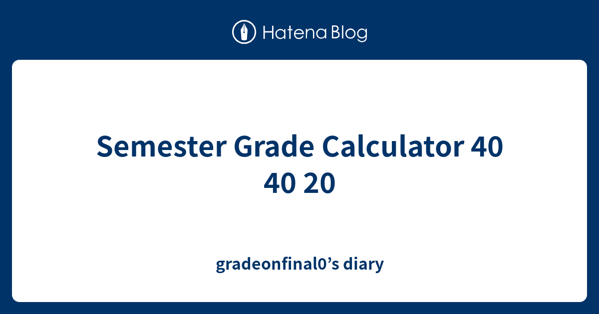 Semester Grade Calculator 40 40 20 Gradeonfinal0 s Diary