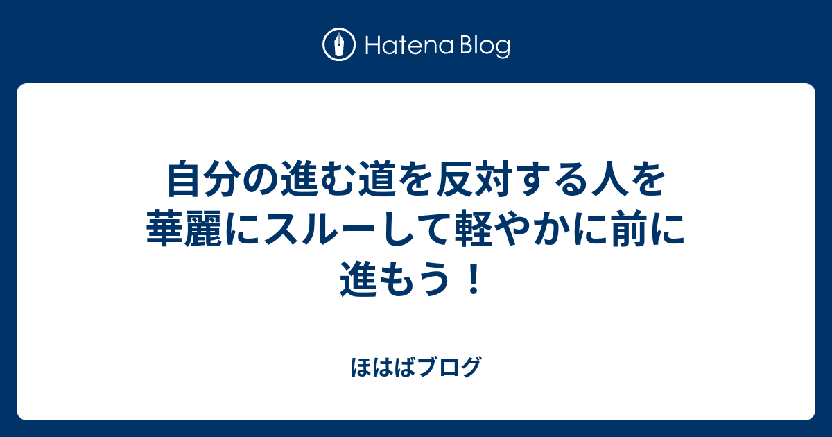 自分の進む道を反対する人を華麗にスルーして軽やかに前に進もう ほはばブログ