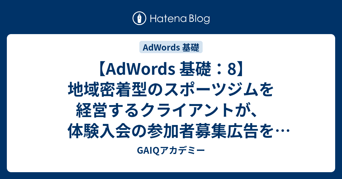 Adwords 基礎 8 地域密着型のスポーツジムを経営するクライアントが 体験入会の参加者募集広告を掲載しています この場合 どのような広告文を作成すればよいでしょうか Google広告学園 就職や転職に有利な資格google広告認定資格をget Gaiq情報もあります