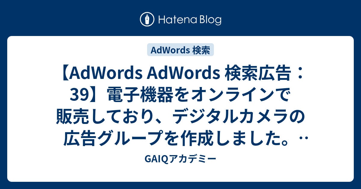 Adwords Adwords 検索広告 39 電子機器をオンラインで販売しており デジタルカメラの広告グループを作成しました この広告グループの 効果を高めるには どのようなキーワードを設定すればよいでしょうか Google広告学園 就職や転職に有利な資格google広告認定