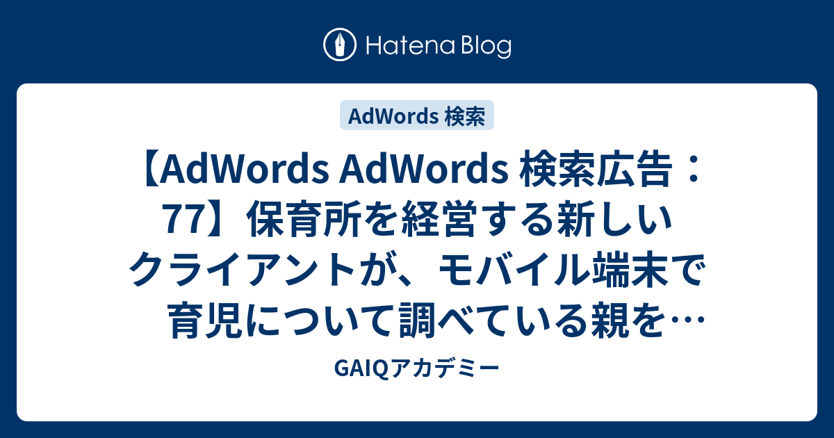 Adwords Adwords 検索広告 77 保育所を経営する新しいクライアント が モバイル端末で育児について調べている親を対象として 自分の施設を宣伝したいと考えています 現在の広告には 育児に関する一般的なテキストが含まれていますが 広告をモバイル向けに最適化するに
