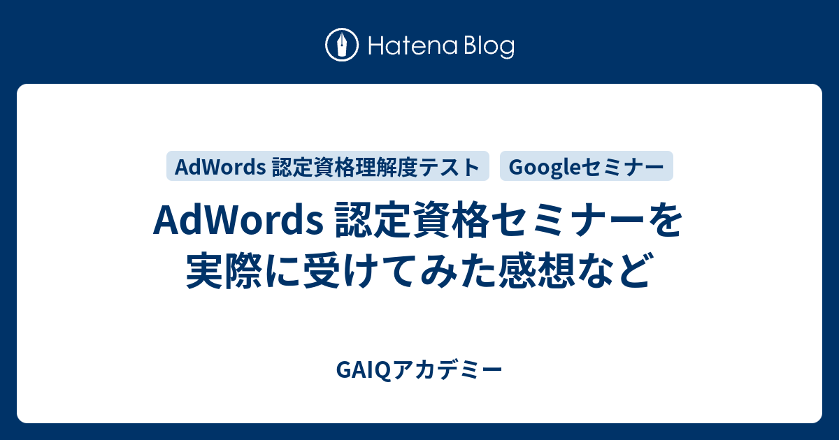 Adwords 認定資格セミナーを実際に受けてみた感想など Google広告学園 就職や転職に有利な資格google広告認定資格をget Gaiq情報もあります