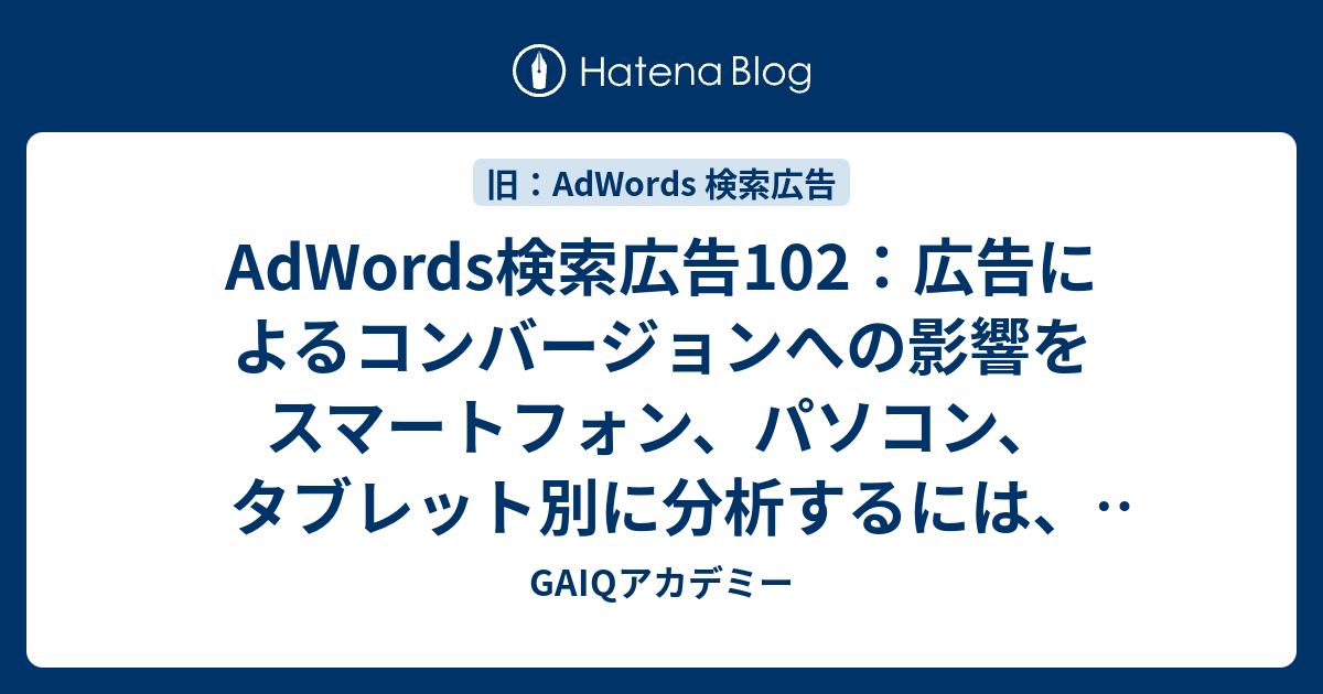 Adwords検索広告102 広告によるコンバージョンへの影響をスマートフォン パソコン タブレット別に分析するには どのコンバージョンデータ を使用しますか Google広告学園 就職や転職に有利な資格google広告認定資格をget Gaiq情報もあります