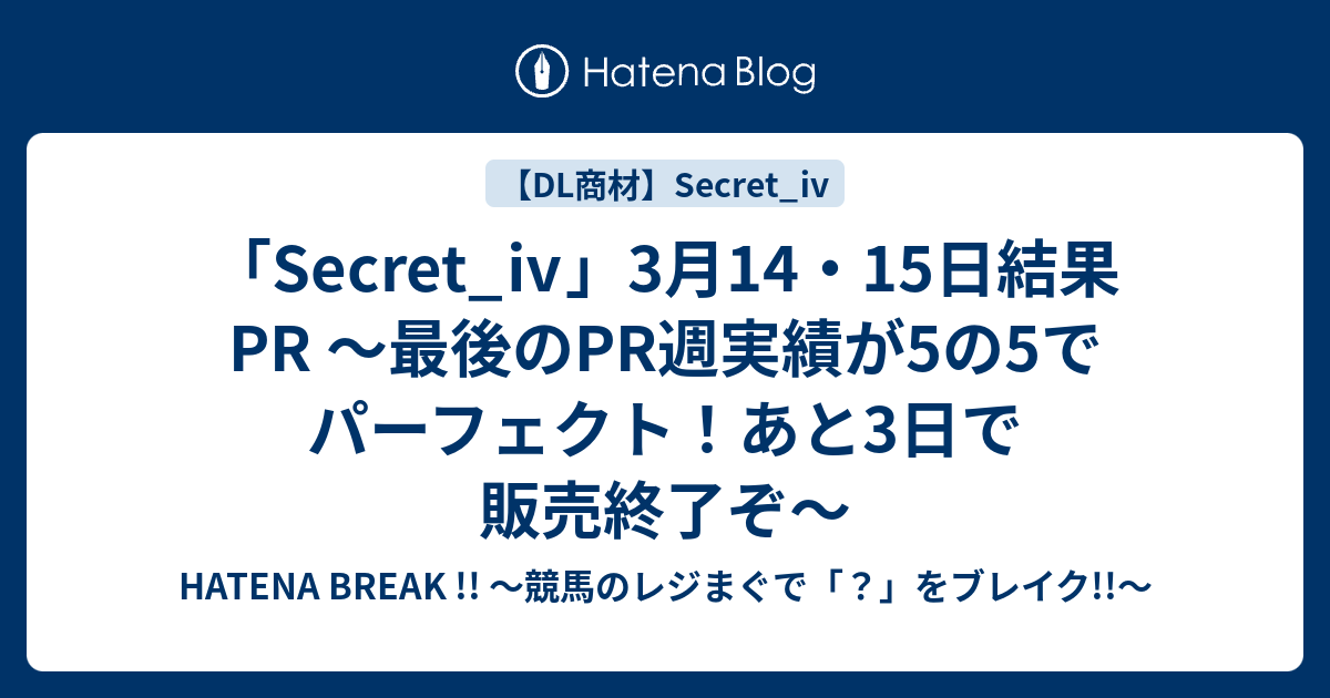 「Secret_ⅳ」3月14・15日結果PR ～最後のPR週実績が5の5でパーフェクト！あと3日で販売終了ぞ～ - HATENA BREAK ...