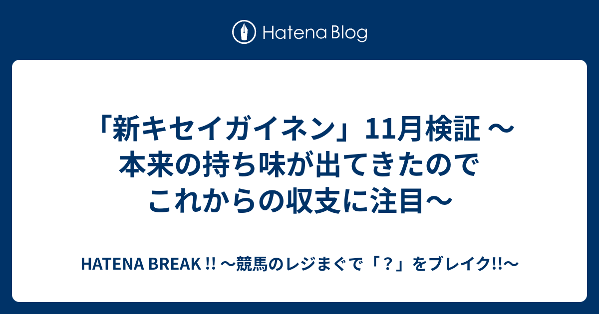 HATENA BREAK !! ～競馬のレジまぐで「？」をブレイク!!～  「新キセイガイネン」11月検証 ～本来の持ち味が出てきたのでこれからの収支に注目～