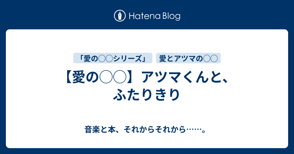 愛の アツマくんと ふたりきり 音楽と本 それからそれから