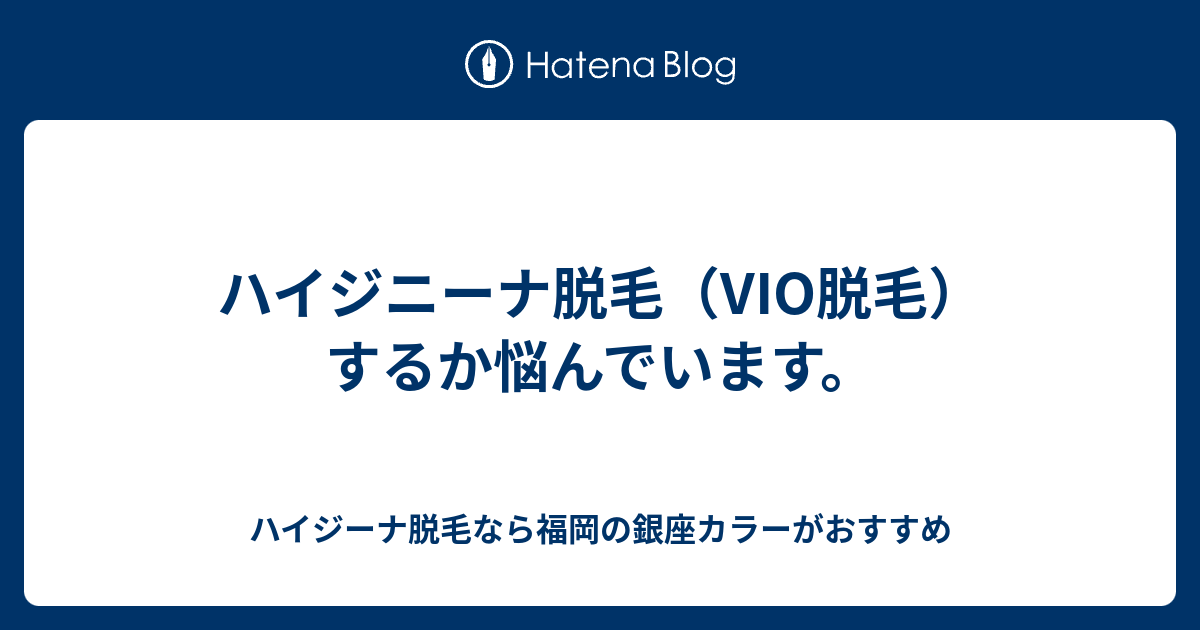 ハイジニーナ脱毛 Vio脱毛 するか悩んでいます ハイジーナ脱毛なら福岡の銀座カラーがおすすめ