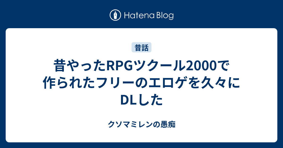 昔やったrpgツクール00で作られたフリーのエロゲを久々にdlした クソマミレンの愚痴