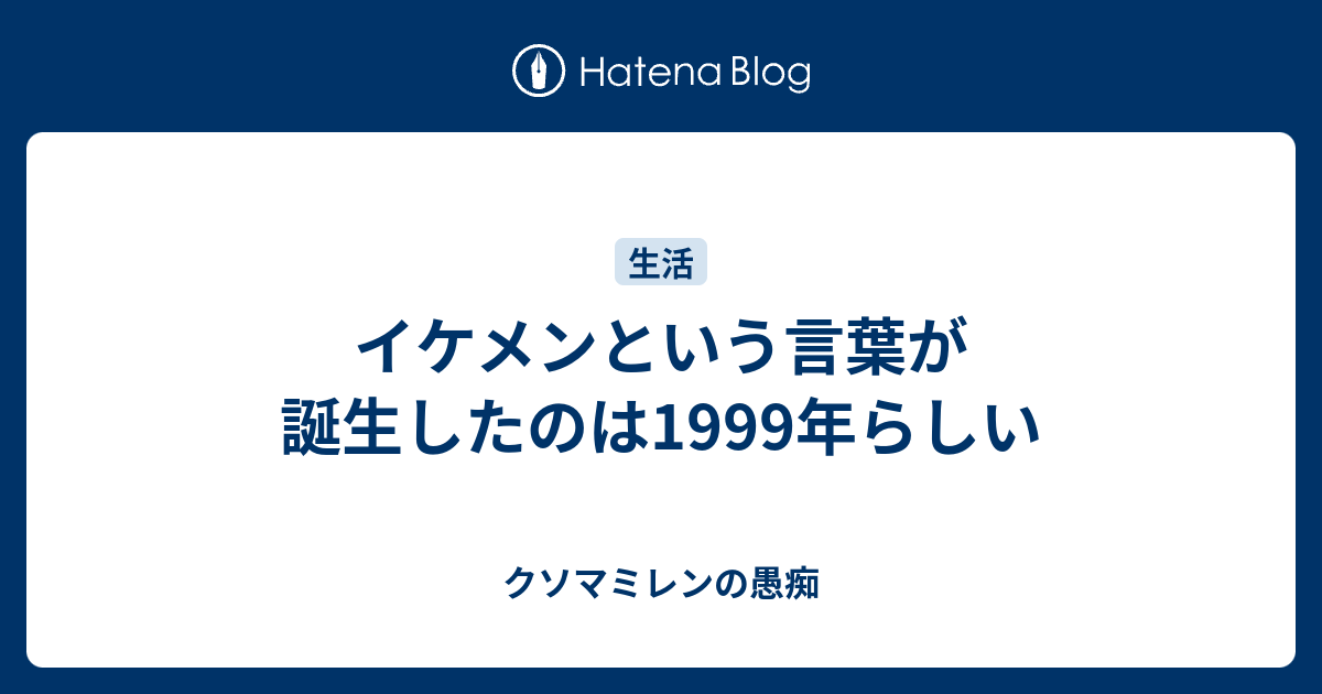 イケメンという言葉が誕生したのは1999年らしい クソマミレンの愚痴