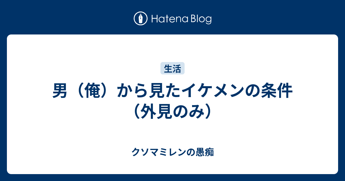 男 俺 から見たイケメンの条件 外見のみ クソマミレンの愚痴