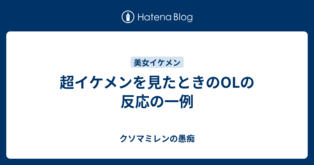 超イケメンを見たときのolの反応の一例 クソマミレンの愚痴