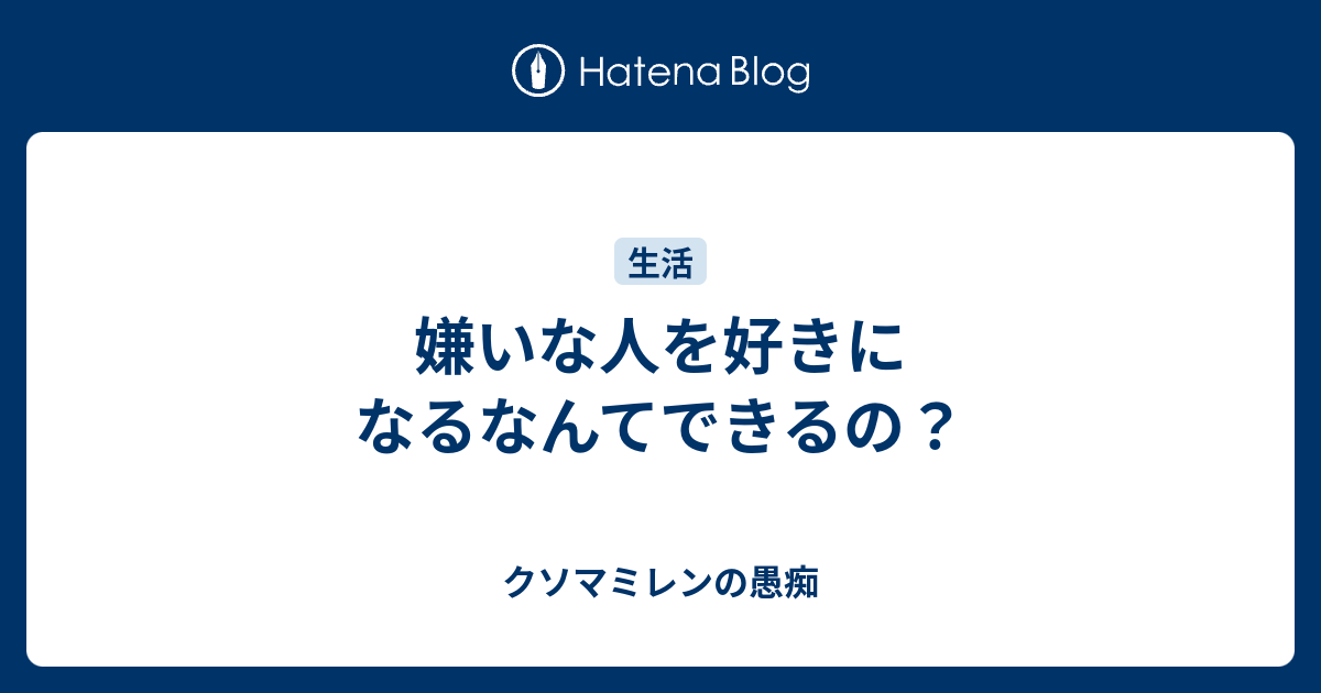 嫌いな人を好きになるなんてできるの クソマミレンの愚痴