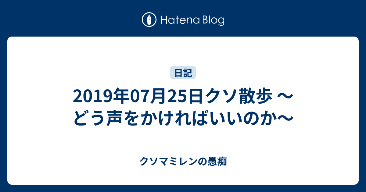 19年07月25日クソ散歩 どう声をかければいいのか クソマミレンの愚痴