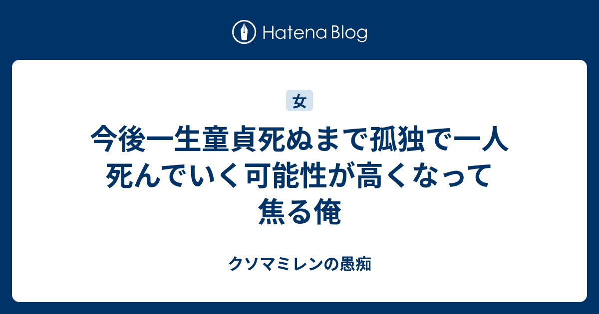 今後一生童貞死ぬまで孤独で一人死んでいく可能性が高くなって焦る俺 クソマミレンの愚痴