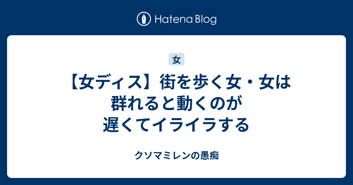 女ディス 街を歩く女 女は群れると動くのが遅くてイライラする クソマミレンの愚痴