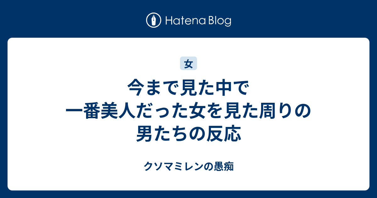 今まで見た中で一番美人だった女を見た周りの男たちの反応 クソマミレンの愚痴