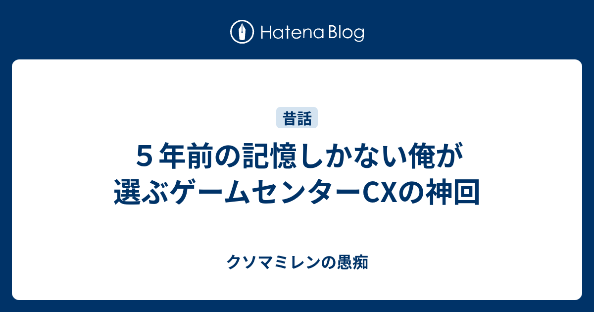 ５年前の記憶しかない俺が選ぶゲームセンターcxの神回 クソマミレンの愚痴