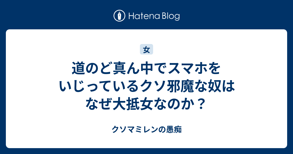 道のど真ん中でスマホをいじっているクソ邪魔な奴はなぜ大抵女なのか クソマミレンの愚痴