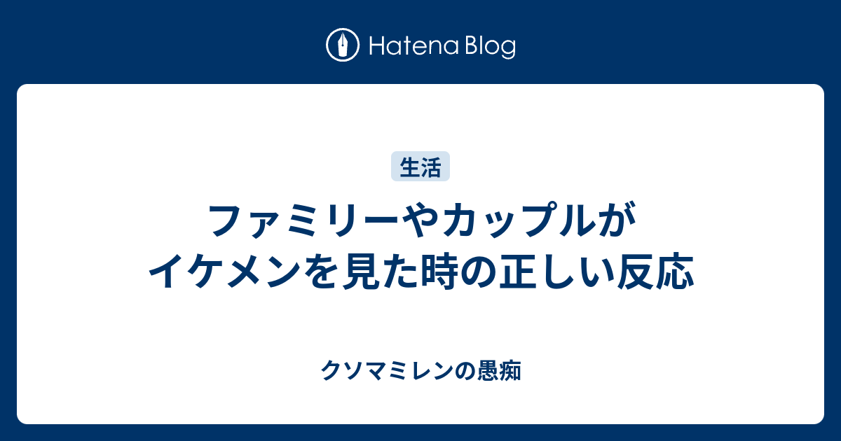 ファミリーやカップルがイケメンを見た時の正しい反応 クソマミレンの愚痴