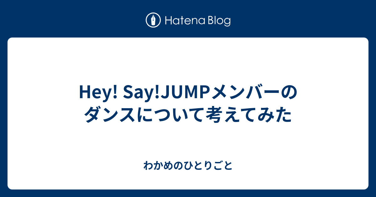 Hey Say Jumpメンバーのダンスについて考えてみた わかめのひとりごと