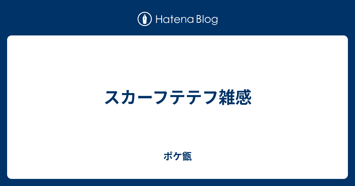 スカーフテテフ雑感 ポケ甑