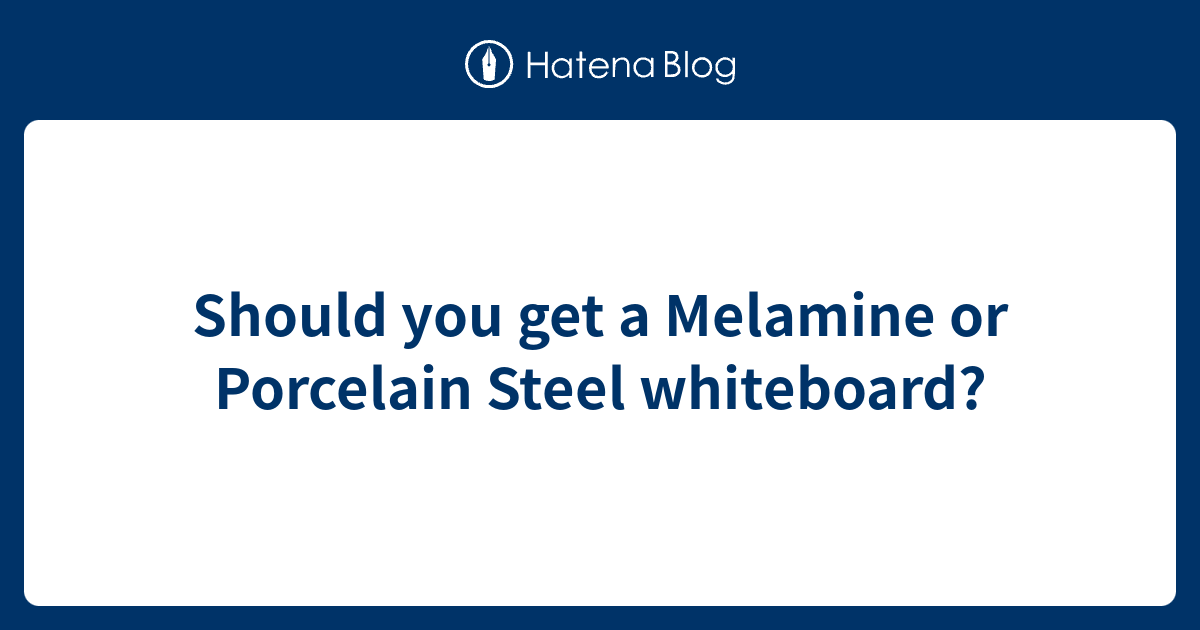 Should you get a Melamine or Porcelain Steel whiteboard?