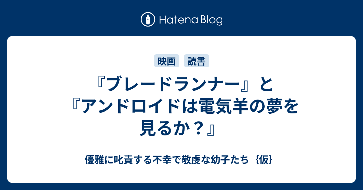 ブレードランナー と アンドロイドは電気羊の夢を見るか 優雅に叱責する不幸で敬虔な幼子たち 仮